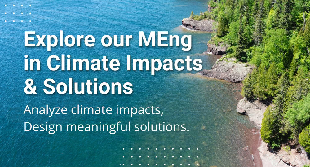 Graphic with photo of Great Lakes shoreline that reads Explore our MEng in Climate Impacts and Solutions: Analyze climate impacts, design meaningful solutions